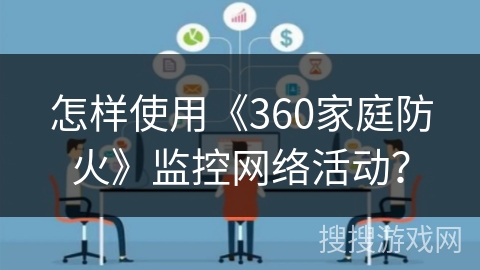 怎样使用《360家庭防火》监控网络活动？