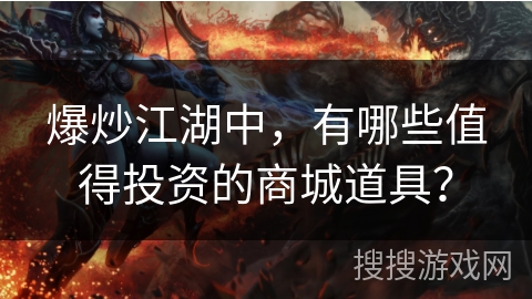 爆炒江湖中，有哪些值得投资的商城道具？