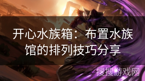 开心水族箱：布置水族馆的排列技巧分享