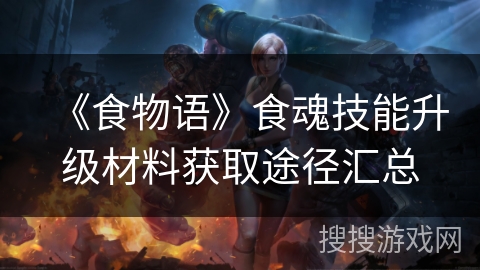 《食物语》食魂技能升级材料获取途径汇总
