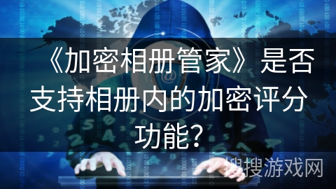 《加密相册管家》是否支持相册内的加密评分功能？