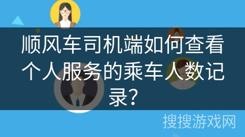 顺风车司机端如何查看个人服务的乘车人数记录？