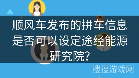顺风车发布的拼车信息是否可以设定途经能源研究院？