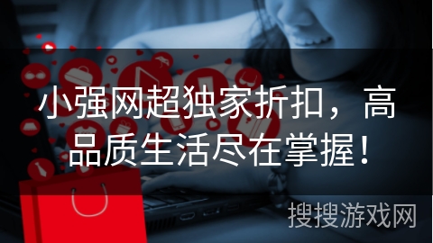 小强网超独家折扣，高品质生活尽在掌握！