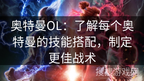 奥特曼OL:了解每个奥特曼的技能搭配,制定更佳战术 奥特曼OL:了解每个奥特曼的技能搭配,制定更佳战术
