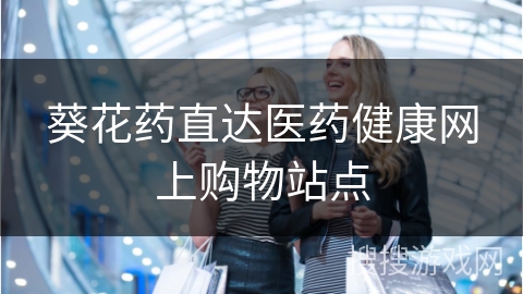葵花药直达医药健康网上购物站点