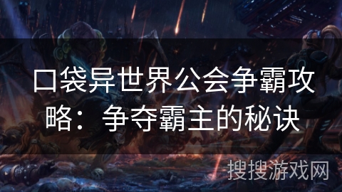 口袋异世界公会争霸攻略:争夺霸主的秘诀 口袋异世界公会争霸攻略:争夺霸主的秘诀