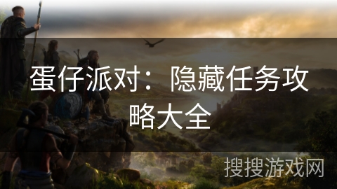 蛋仔派对：隐藏任务攻略大全