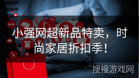 小强网超新品特卖，时尚家居折扣季！