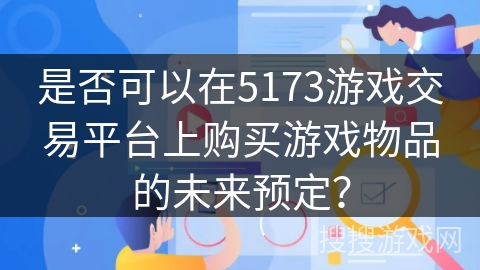 是否可以在5173游戏交易平台上购买游戏物品的未来预定？