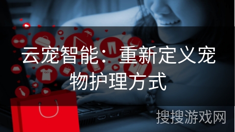 云宠智能：重新定义宠物护理方式