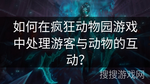 如何在疯狂动物园游戏中处理游客与动物的互动？