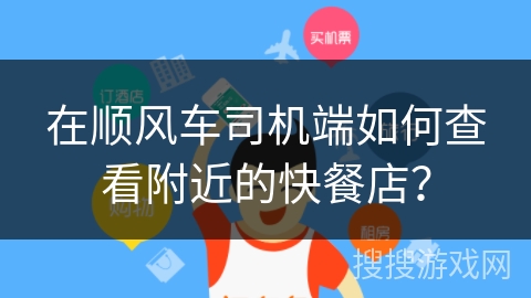 在顺风车司机端如何查看附近的快餐店? 在顺风车司机端如何查看附近的快餐店?