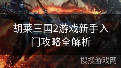 胡莱三国2游戏新手入门攻略全解析