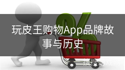 玩皮王购物App品牌故事与历史