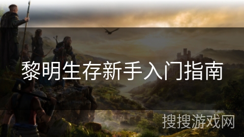 黎明生存新手入门指南 黎明生存新手入门指南