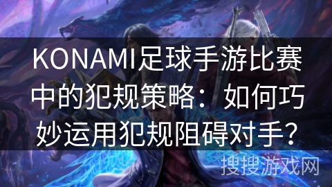 KONAMI足球手游比赛中的犯规策略：如何巧妙运用犯规阻碍对手？