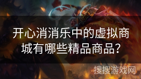 开心消消乐中的虚拟商城有哪些精品商品? 开心消消乐中的虚拟商城有哪些精品商品?
