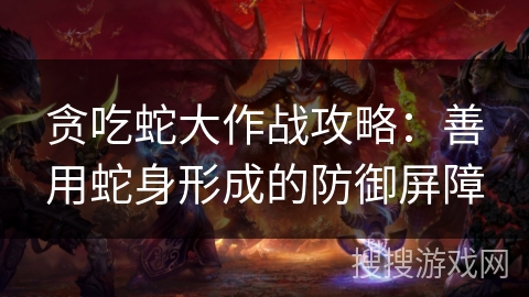 贪吃蛇大作战攻略：善用蛇身形成的防御屏障