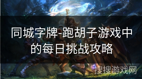 同城字牌-跑胡子游戏中的每日挑战攻略