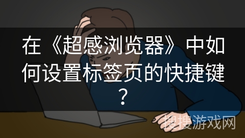 在《超感浏览器》中如何设置标签页的快捷键？
