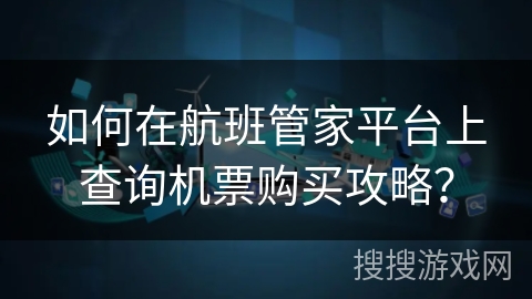 如何在航班管家平台上查询机票购买攻略？