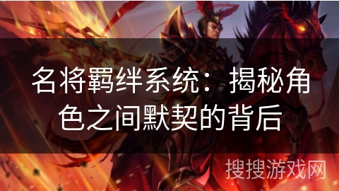 名将羁绊系统：揭秘角色之间默契的背后