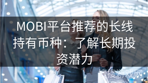 MOBI平台推荐的长线持有币种：了解长期投资潜力