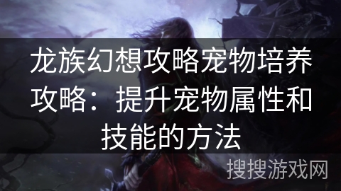 龙族幻想攻略宠物培养攻略:提升宠物属性和技能的方法 龙族幻想攻略宠物培养攻略:提升宠物属性和技能的方法