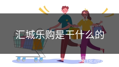 汇城乐购是干什么的