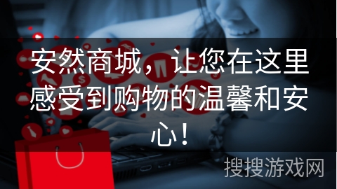 安然商城，让您在这里感受到购物的温馨和安心！