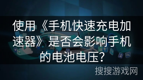 使用《手机快速充电加速器》是否会影响手机的电池电压? 使用《手机快速充电加速器》是否会影响手机的电池电压?