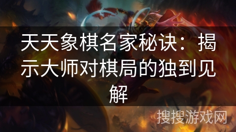 天天象棋名家秘诀：揭示大师对棋局的独到见解