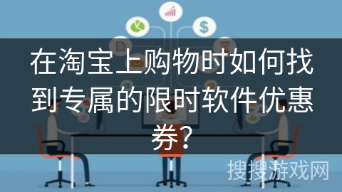在淘宝上购物时如何找到专属的限时软件优惠券？