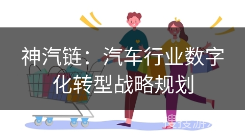 神汽链：汽车行业数字化转型战略规划