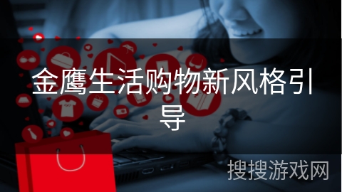 金鹰生活购物新风格引导