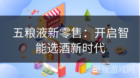 五粮液新零售：开启智能选酒新时代