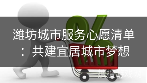 潍坊城市服务心愿清单：共建宜居城市梦想