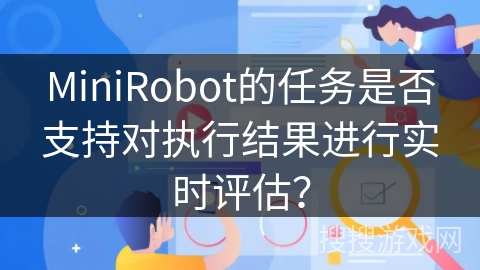 MiniRobot的任务是否支持对执行结果进行实时评估？