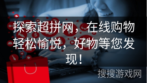探索超拼网，在线购物轻松愉悦，好物等您发现！