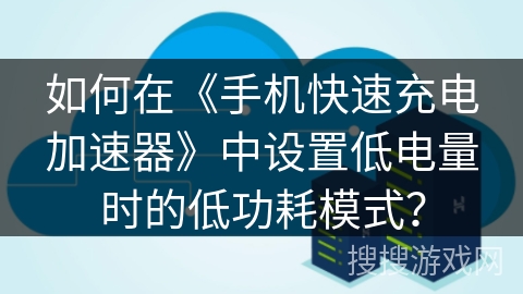 如何在《手机快速充电加速器》中设置低电量时的低功耗模式？