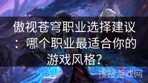 傲视苍穹职业选择建议：哪个职业最适合你的游戏风格？