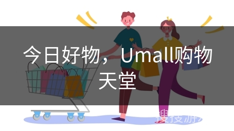 今日好物，Umall购物天堂