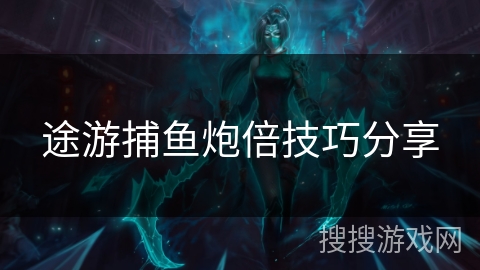 途游捕鱼炮倍技巧分享