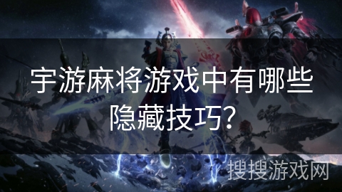 宇游麻将游戏中有哪些隐藏技巧？