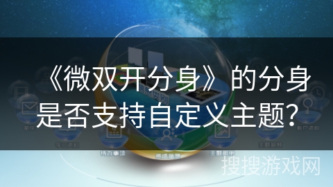 《微双开分身》的分身是否支持自定义主题? 《微双开分身》的分身是否支持自定义主题?