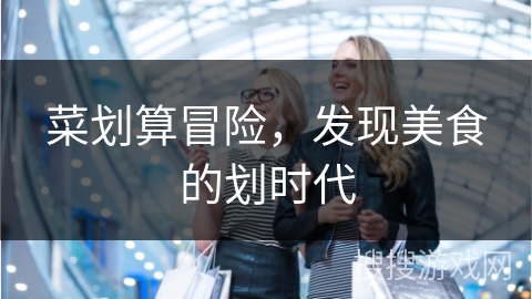 菜划算冒险，发现美食的划时代