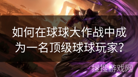 如何在球球大作战中成为一名顶级球球玩家? 如何在球球大作战中成为一名顶级球球玩家?