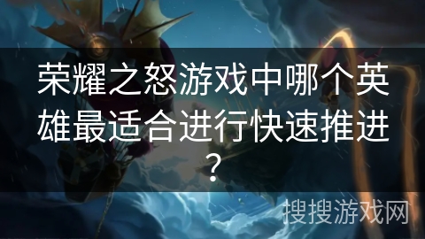 荣耀之怒游戏中哪个英雄最适合进行快速推进？