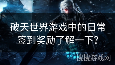 破天世界游戏中的日常签到奖励了解一下？